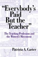 Everybody's Paid but the Teacher: The Teaching Profession and the Women's Movement (Reflective History, 7) 0807742066 Book Cover