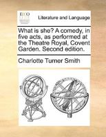 What is she? A comedy ... Second edition. [By Charlotte Smith.] 1241052697 Book Cover