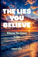 THE LIES YOU BELIEVE: Silence The Inner Critic B0H8BQXDC8 Book Cover