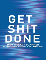 Get Shit Done: 2020 Weekly Monthly Planner To Track Your Fuckery And Get Shit Done - Agenda Calendar (Weekly Daily) Swear Word Personal Organizer Progress ... List, Trackers, Notes And Funny Weekly Re 1678691909 Book Cover