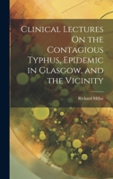 Clinical Lectures On the Contagious Typhus, Epidemic in Glasgow, and the Vicinity 1022520601 Book Cover
