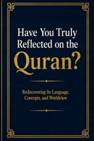 Have You Truly Reflected on the Quran?: Rediscovering Its Language, Concepts, and Worldview B0HCDT8G6B Book Cover