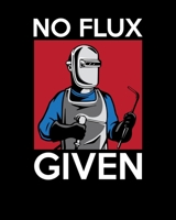 No Flux Given: No Flux Given Funny Welding Pun for Welders 2020-2021 Weekly Planner & Gratitude Journal (110 Pages, 8" x 10") Blank Sections For ... Moments of Thankfulness & To Do Lists 1672701201 Book Cover