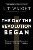 The Day the Revolution Began: Reconsidering the Meaning of Jesus's Crucifixion 0062334395 Book Cover