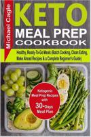 Keto Meal Prep Cookbook: Ketogenic Meal Prep Recipes with 30-Days Meal Plan for Healthy, Ready-To-Go Meals (Batch Cooking, Clean Eating, Make Ahead Recipes & a Complete Beginner's Guide) 1793008396 Book Cover