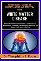 YOUR COMPLETE GUIDE TO UNDERSTANDING AND RECOVERY FROM WHITE MATTER DISEASE: A Brain Health Reference Detailing Cognitive Impact, Neuroimaging ... Techniques, and Supportive Treatment Options B0GG7GFQYR Book Cover