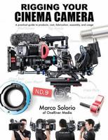 Rigging Your Cinema Camera: A Practical Guide to Product, Cost, Fabrication, Assembly, and Usage 1530550637 Book Cover