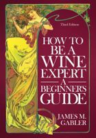 How To Be A Wine Expert, A Beginner's Guide 0961352582 Book Cover