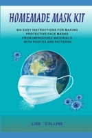 HOMEMADE MASK KIT: SIX EASY INSTRUCTIONS FOR MAKING PROTECTIVE FACE MASKS FROM IMPROVISED MATERIALS WITH PHOTOS AND PATTERNS B087SM57TR Book Cover