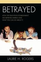 Betrayed: How the Education Establishment has Betrayed America and What You Can Do about it 1610480457 Book Cover