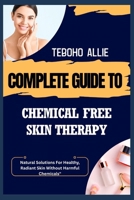 COMPLETE GUIDE TO CHEMICAL FREE SKIN THERAPY: Natural Solutions For Healthy, Radiant Skin Without Harmful Chemicals B0FNCDPLDF Book Cover