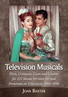 Television Musicals: Plots, Critiques, Casts and Credits for 222 Shows Written for and Presented on Television, 1944-1996 0786474041 Book Cover