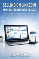 SELLING ON LINKEDIN MADE EASY FOR BUSINESS IN 2026: A Step by Step Guide to Finding Clients and Closing Deals B0GJ5K1Y11 Book Cover