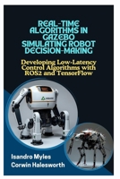 Real-Time Algorithms in Gazebo Simulating Robot Decision-Making: Developing Low-Latency Control Algorithms with ROS2 and TensorFlow B0FK9QK2RN Book Cover