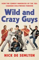 Wild and Crazy Guys: How the Comedy Mavericks of the '80s Changed Hollywood Forever 1984826662 Book Cover