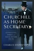 Churchill as Home Secretary: Suffragettes, Strikes, and Social Reform 1910-11 1399062611 Book Cover