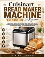 Cuisinart Bread Maker Machine User Guide for Beginners: The Complete Step-by-Step Manual to Master Setup, Bread Machine Programs, Loaf Sizes and Crust ... Cleaning, and Easy Homemade Recipes B0H5QD4931 Book Cover