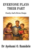EVERYONE PLAYS THEIR PART: Family, God’s Divine Design B0GXZS7GJJ Book Cover