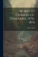 Morat Et Charles-Le-T�m�raire, 1476-1876 1022512250 Book Cover