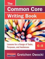 The Common Core Writing Book, 6-8: Lessons for a Range of Tasks, Purposes, and Audiences 0325062870 Book Cover