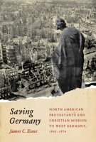 Saving Germany: North American Protestants and Christian Mission to West Germany, 1945 -1974 0773549137 Book Cover