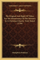 The Original And Right Of Tithes, For The Maintenance Of The Ministry In A Christian Church, Truly Stated 1247541630 Book Cover