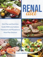 Renal Diet: Diet Plan and Nutrition Guide With Low Sodium, Potassium and Phosphorus Meal Plan Solution 180186926X Book Cover