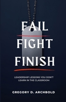 Fail Fight Finish : Leadership Lessons You Don't Learn in the Classroom 1969278064 Book Cover