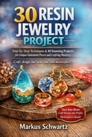30 RESIN JEWELRY PROJECT: Resin Jewelry Making for Beginners Step-by-Step Techniques & 30 Stunning Projects for Unique Statement Pieces and Crafting Mastery B0GY8BSBNG Book Cover