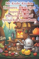 Mr. Krabs' Kitchen Treasures: 104 Recipes Inspired by the Flavorful World of SpongeBob SquarePants B0CRB8LBS9 Book Cover