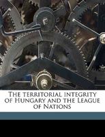 The territorial integrity of Hungary and the League of Nations 1113308087 Book Cover