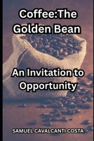 Coffee:The Golden Bean: An Invitation to Opportunity (Agriculture, livestock and other similar topics about survival!) B0GBW5MC3R Book Cover