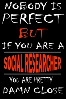 Nobody is perfect but if you'are a SOCIAL RESEARCHER you're pretty damn close: This Journal is the new gift for SOCIAL RESEARCHER it WILL Help you to organize your life and to work on your goals for g 1661349153 Book Cover