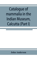 Catalogue of mammalia in the Indian Museum, Calcutta (Part I) Primates, Prosimiae, Chiroptera, and Insectivora. 9353924537 Book Cover