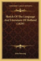 Sketch of the Language and Literature of Holland: Bij- Being a Sequal to His Batavian Anthology 0548833761 Book Cover