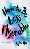 How to Be Less Miserable: End the Negative Mind Loops and Find Joy B0F4G5JT6Q Book Cover