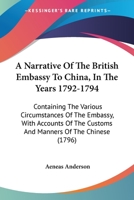 A Narrative Of The British Embassy To China, In The Years 1792-1794: Containing The Various Circumstances Of The Embassy, With Accounts Of The Customs And Manners Of The Chinese 1165697270 Book Cover