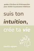 Suis Ton Intuition, Crée Ta Vie: Guides d'Écriture Et d’Introspection Pour Révéler Ta Puissance Intérieure (French Edition) B0DY72NRS7 Book Cover