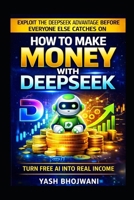 How to Make Money with DeepSeek: Exploit the DeepSeek Advantage Before Everyone Else Catches On B0GHTJYM8G Book Cover