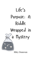 Life's Purpose: A Riddle Wrapped in a Mystery 1805663607 Book Cover