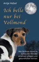Ich belle nur bei Vollmond: Wie Sie Ihren Hund im Zyklus des Mondes ernähren, pflegen und gesund halten können (German Edition) 3751994793 Book Cover