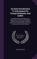 An Easy Introduction to Astronomy for Young Gentlemen and Ladies: Describing the Figure Motions, and Dimensions of the Earth; The Different Seasons; Gravity and Light; The Solar System; The Transit of 1378346475 Book Cover