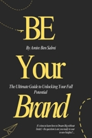 Be Your Brand: The Ultimate Guide to Unlocking Your Full Potential 1915862329 Book Cover