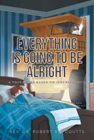 Everything Is Going To Be Alright: A True Story Based on Jeremiah 29:11; "For I know the plans I have for you," declares the Lord, "plans to prosper ... you, plans to give you hope and a future. KJV 1645154769 Book Cover