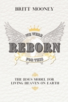 We Were Reborn for This: The Jesus Model for Living Heaven on Earth B0FQJHQZPP Book Cover