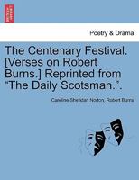 The Centenary Festival. [Verses on Robert Burns.] Reprinted from "The Daily Scotsman.". 1241536325 Book Cover