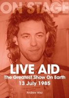 Live Aid: The Greatest Show on Earth 13 July 1985 1789523281 Book Cover