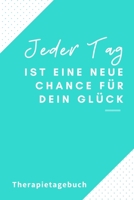 JEDER TAG IST EINE NEUE CHANCE FÜR DEIN GLÜCK THERAPIETAGEBUCH: A4 Therapietagebuch für Patienten zum Ausfüllen | Selbsthilfebuch bei Depression, ... Therapie Tool | Selbstsorge (German Edition) 1671852796 Book Cover