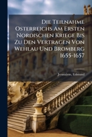 Die Teilnahme Osterreichs Am Ersten Nordischen Kriege Bis Zu Den Vertragen Von Wehlau Und Bromberg 1655-1657 1172668221 Book Cover