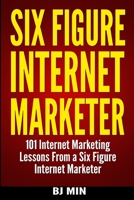 Six Figure Internet Marketer - 101 Internet Marketing Lessons from a Six Figure Internet Marketer 0988522829 Book Cover